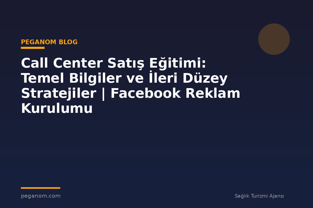 Call Center Satış Eğitimi: Temel Bilgiler ve İleri Düzey Stratejiler | Facebook Reklam Kurulumu