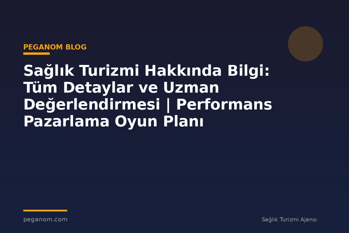 Sağlık Turizmi Hakkında Bilgi: Tüm Detaylar ve Uzman Değerlendirmesi | Performans Pazarlama Oyun Planı