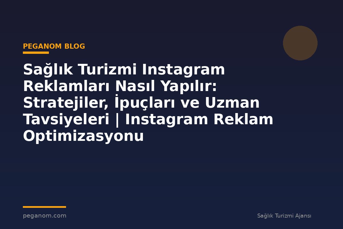 Sağlık Turizmi Instagram Reklamları Nasıl Yapılır: Stratejiler, İpuçları ve Uzman Tavsiyeleri | Instagram Reklam Optimizasyonu