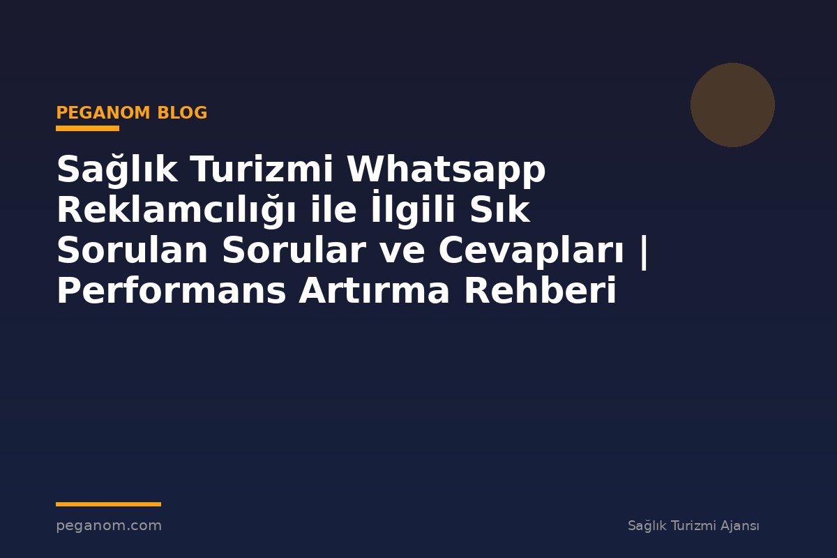Sağlık Turizmi Whatsapp Reklamcılığı ile İlgili Sık Sorulan Sorular ve Cevapları | Performans Artırma Rehberi