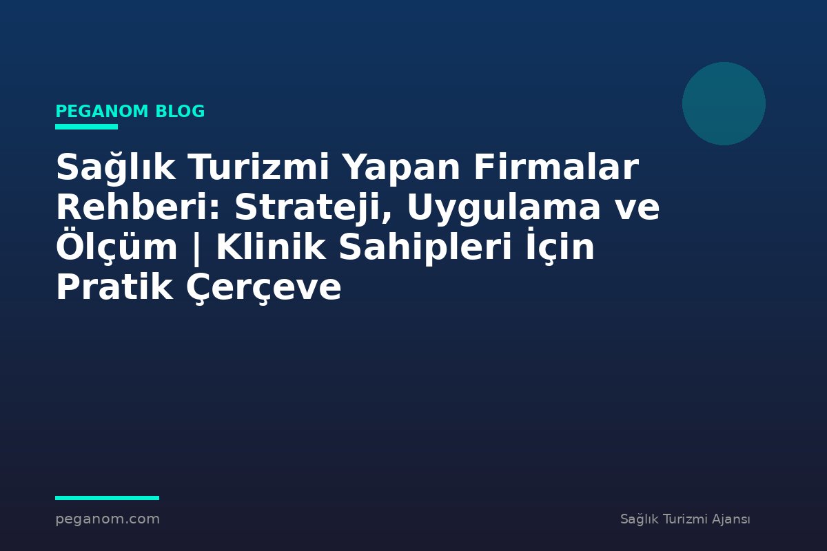 Sağlık Turizmi Yapan Firmalar Rehberi: Strateji, Uygulama ve Ölçüm | Klinik Sahipleri İçin Pratik Çerçeve