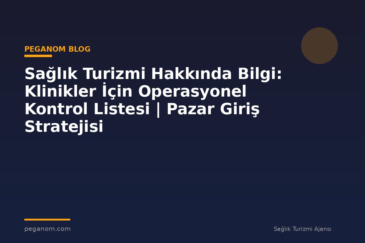 Sağlık Turizmi Hakkında Bilgi: Klinikler İçin Operasyonel Kontrol Listesi | Pazar Giriş Stratejisi