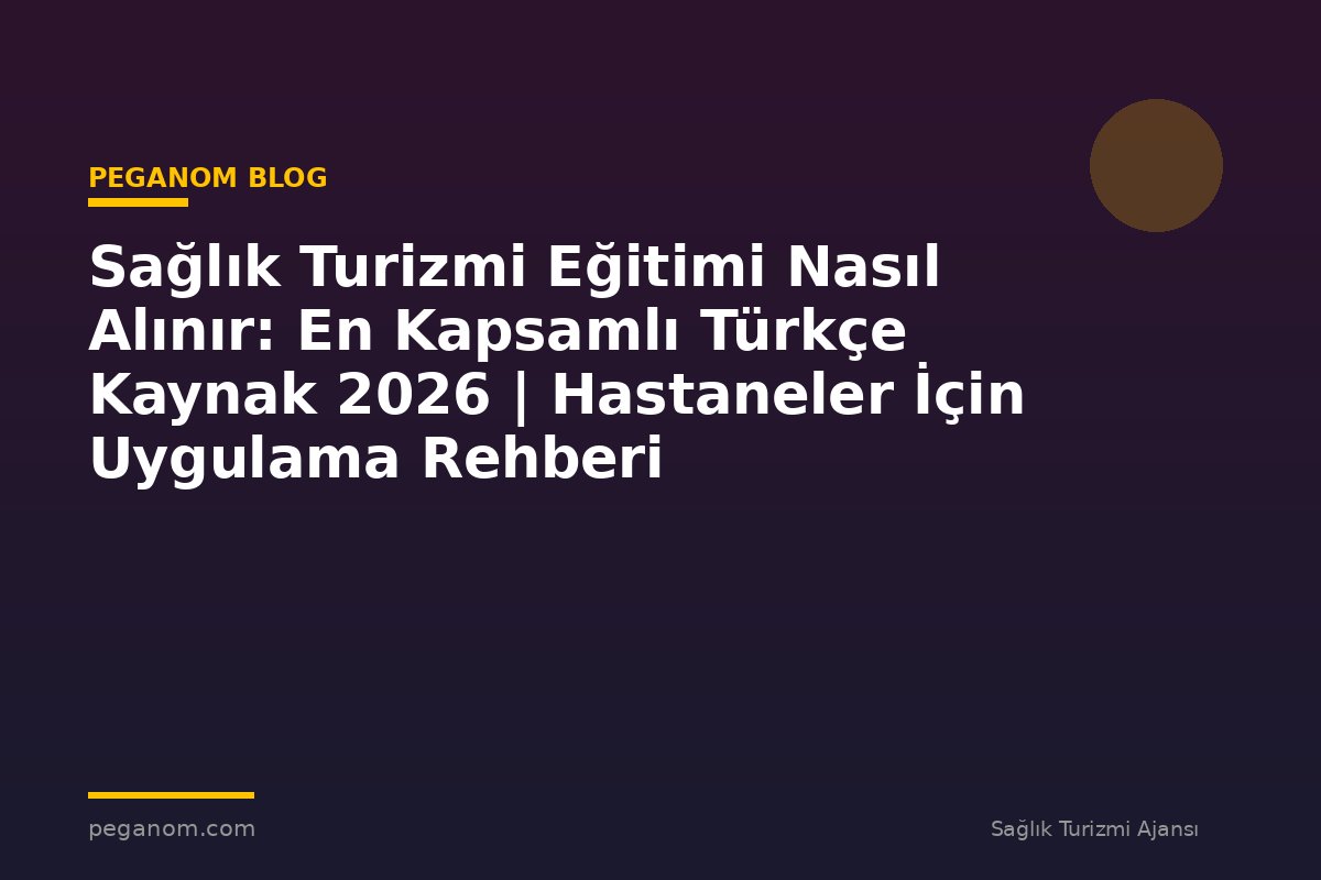 Sağlık Turizmi Eğitimi Nasıl Alınır: En Kapsamlı Türkçe Kaynak 2026 | Hastaneler İçin Uygulama Rehberi