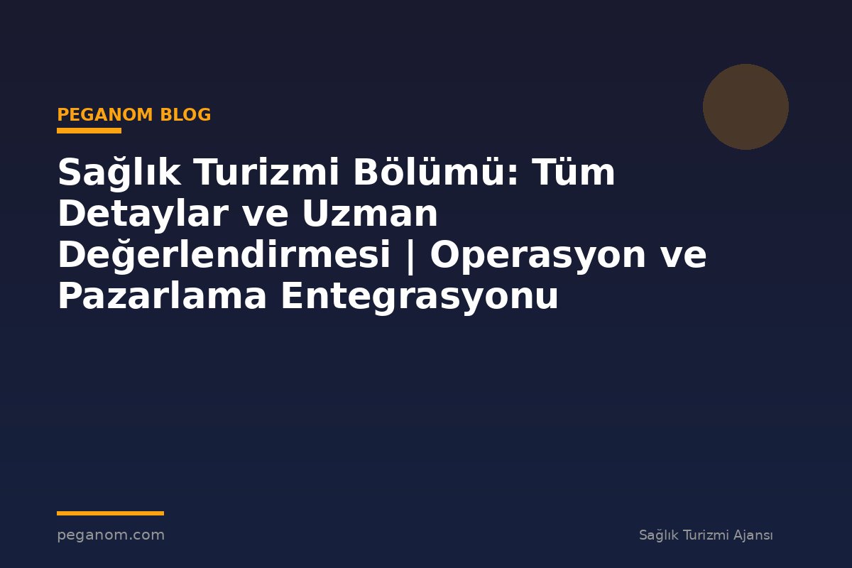 Sağlık Turizmi Bölümü: Tüm Detaylar ve Uzman Değerlendirmesi | Operasyon ve Pazarlama Entegrasyonu
