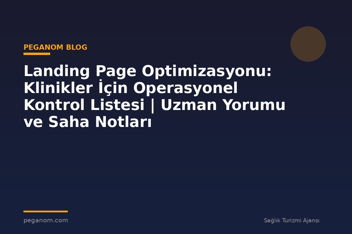 Landing Page Optimizasyonu: Klinikler İçin Operasyonel Kontrol Listesi | Uzman Yorumu ve Saha Notları