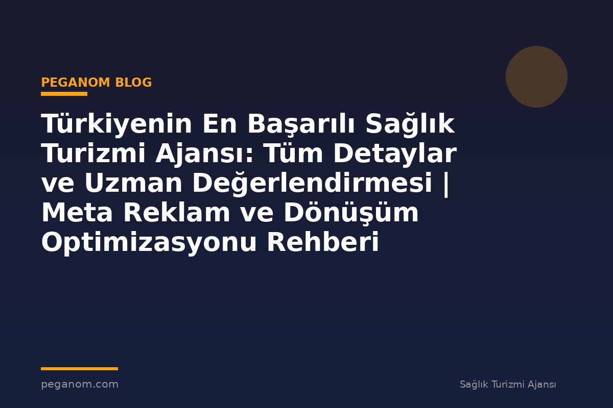 Türkiyenin En Başarılı Sağlık Turizmi Ajansı: Tüm Detaylar ve Uzman Değerlendirmesi | Meta Reklam ve Dönüşüm Optimizasyonu Rehberi