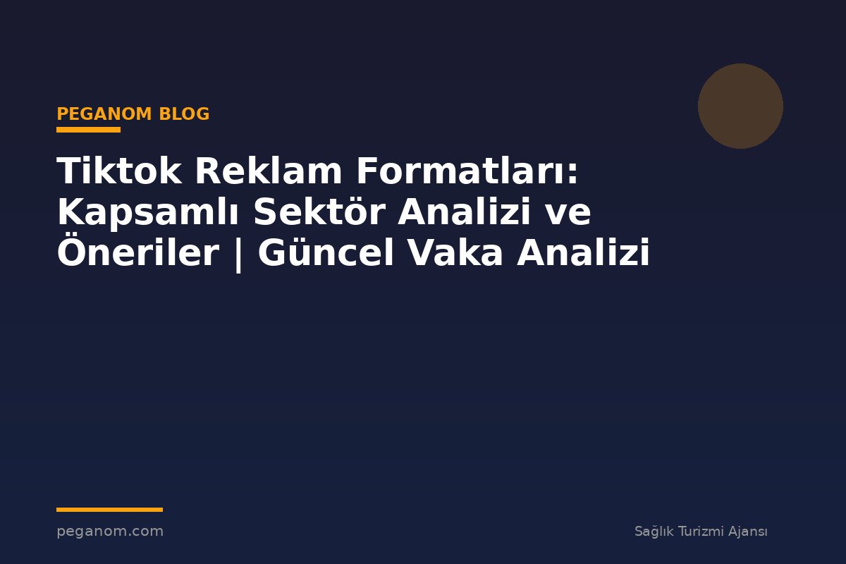 Tiktok Reklam Formatları: Kapsamlı Sektör Analizi ve Öneriler | Güncel Vaka Analizi