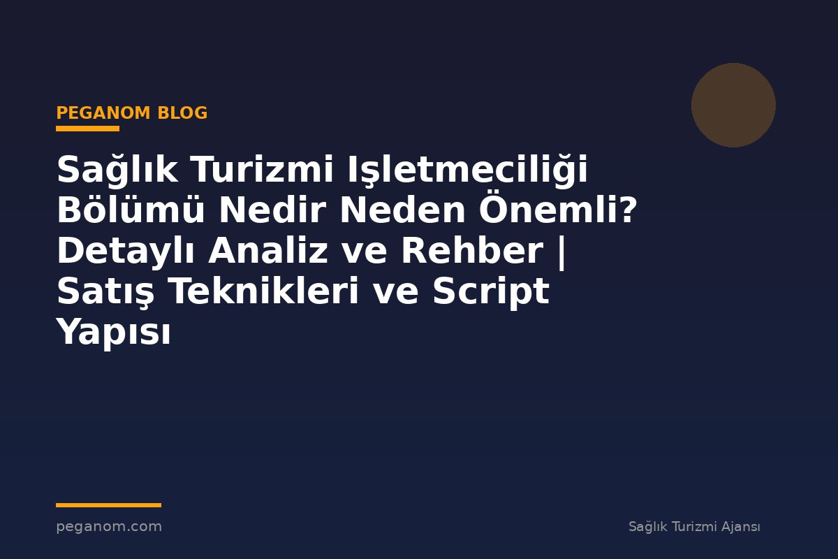 Sağlık Turizmi Işletmeciliği Bölümü Nedir Neden Önemli? Detaylı Analiz ve Rehber | Satış Teknikleri ve Script Yapısı