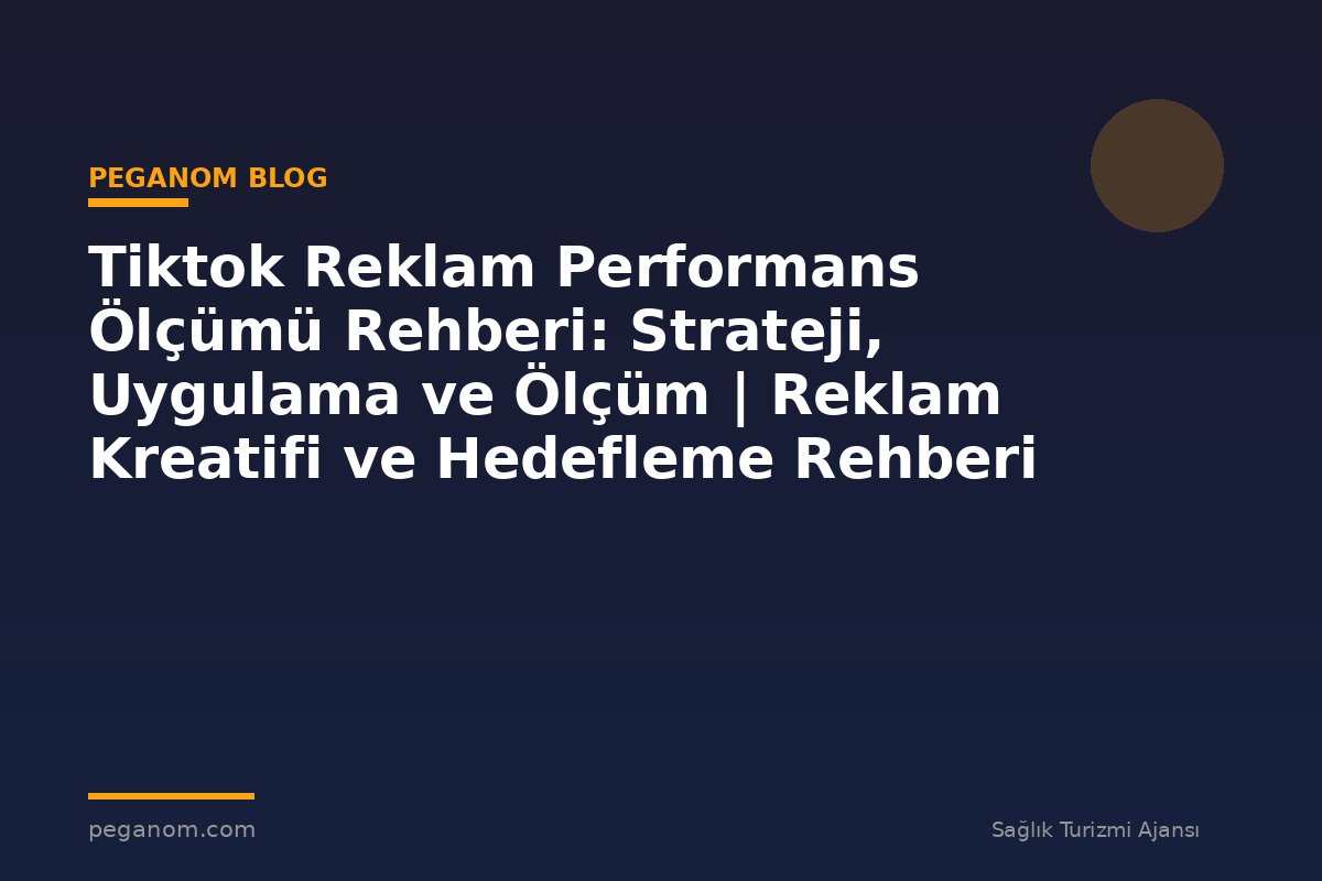 Tiktok Reklam Performans Ölçümü Rehberi: Strateji, Uygulama ve Ölçüm | Reklam Kreatifi ve Hedefleme Rehberi