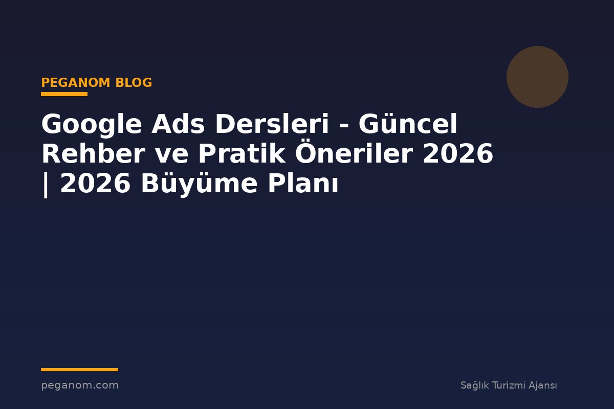 Google Ads Dersleri - Güncel Rehber ve Pratik Öneriler 2026 | 2026 Büyüme Planı