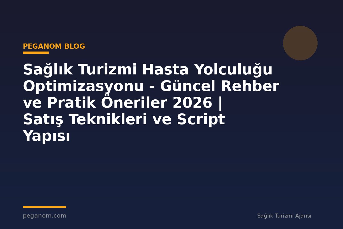 Sağlık Turizmi Hasta Yolculuğu Optimizasyonu - Güncel Rehber ve Pratik Öneriler 2026 | Satış Teknikleri ve Script Yapısı