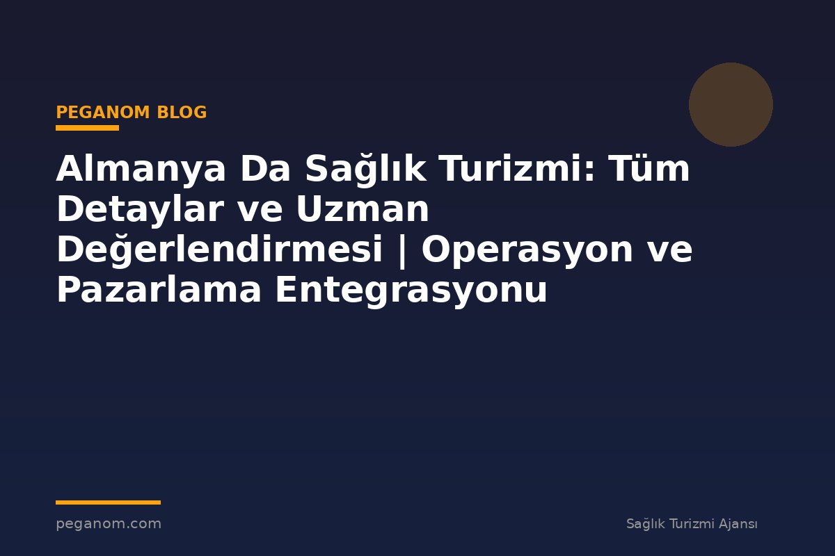 Almanya Da Sağlık Turizmi: Tüm Detaylar ve Uzman Değerlendirmesi | Operasyon ve Pazarlama Entegrasyonu