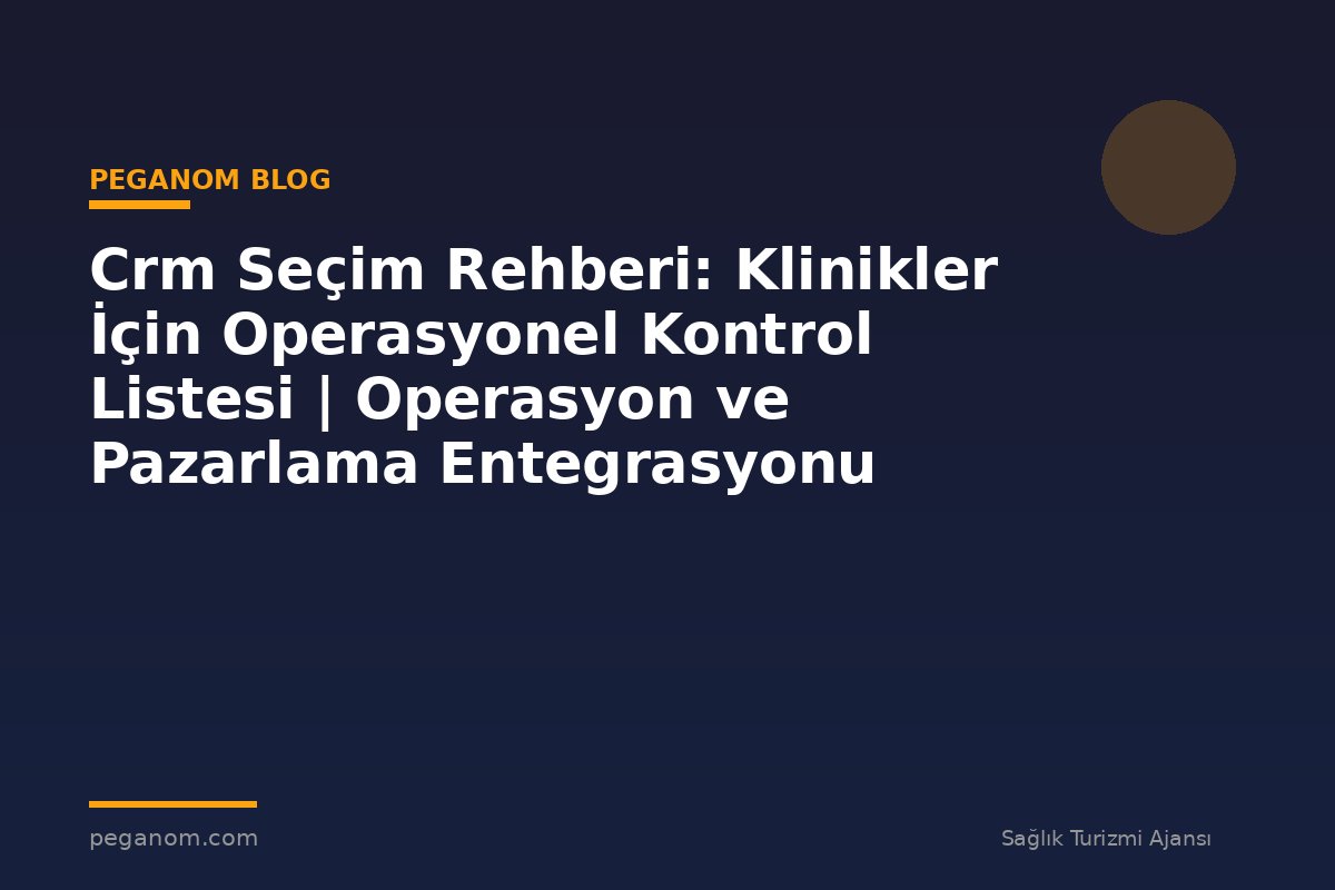 Crm Seçim Rehberi: Klinikler İçin Operasyonel Kontrol Listesi | Operasyon ve Pazarlama Entegrasyonu