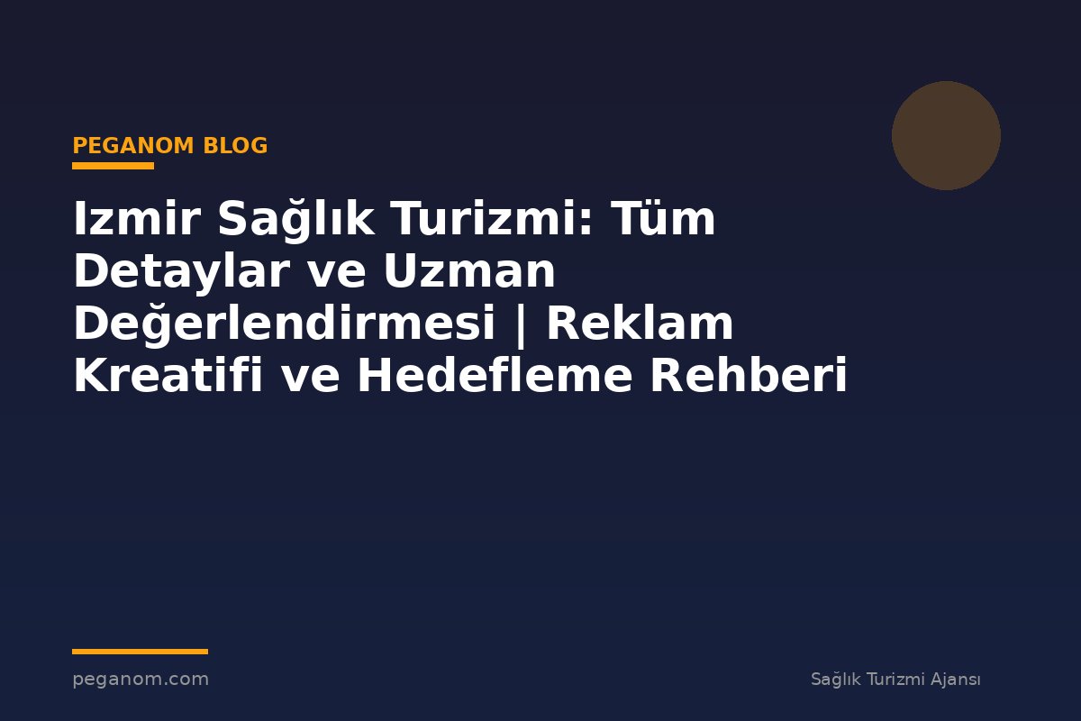 Izmir Sağlık Turizmi: Tüm Detaylar ve Uzman Değerlendirmesi | Reklam Kreatifi ve Hedefleme Rehberi