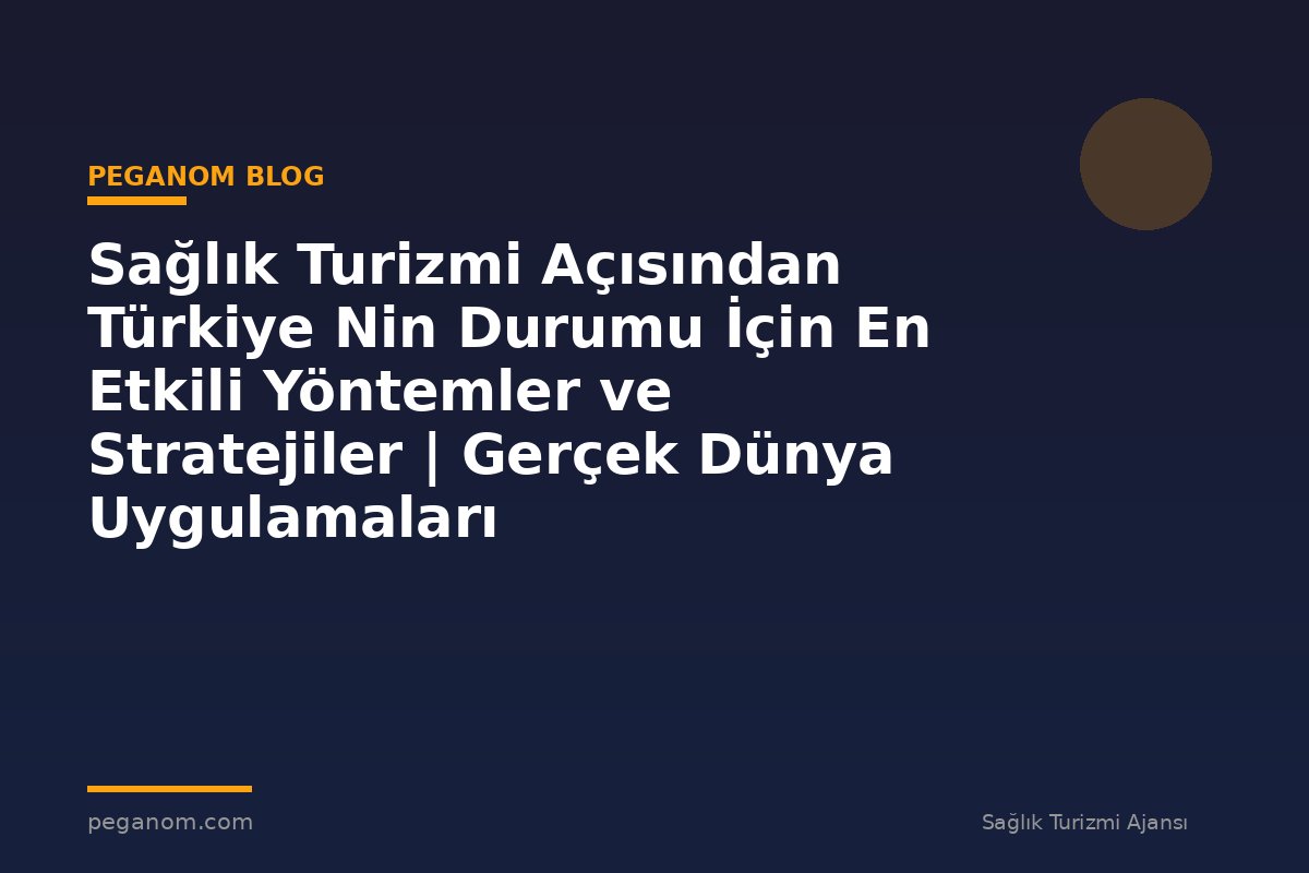 Sağlık Turizmi Açısından Türkiye Nin Durumu İçin En Etkili Yöntemler ve Stratejiler | Gerçek Dünya Uygulamaları