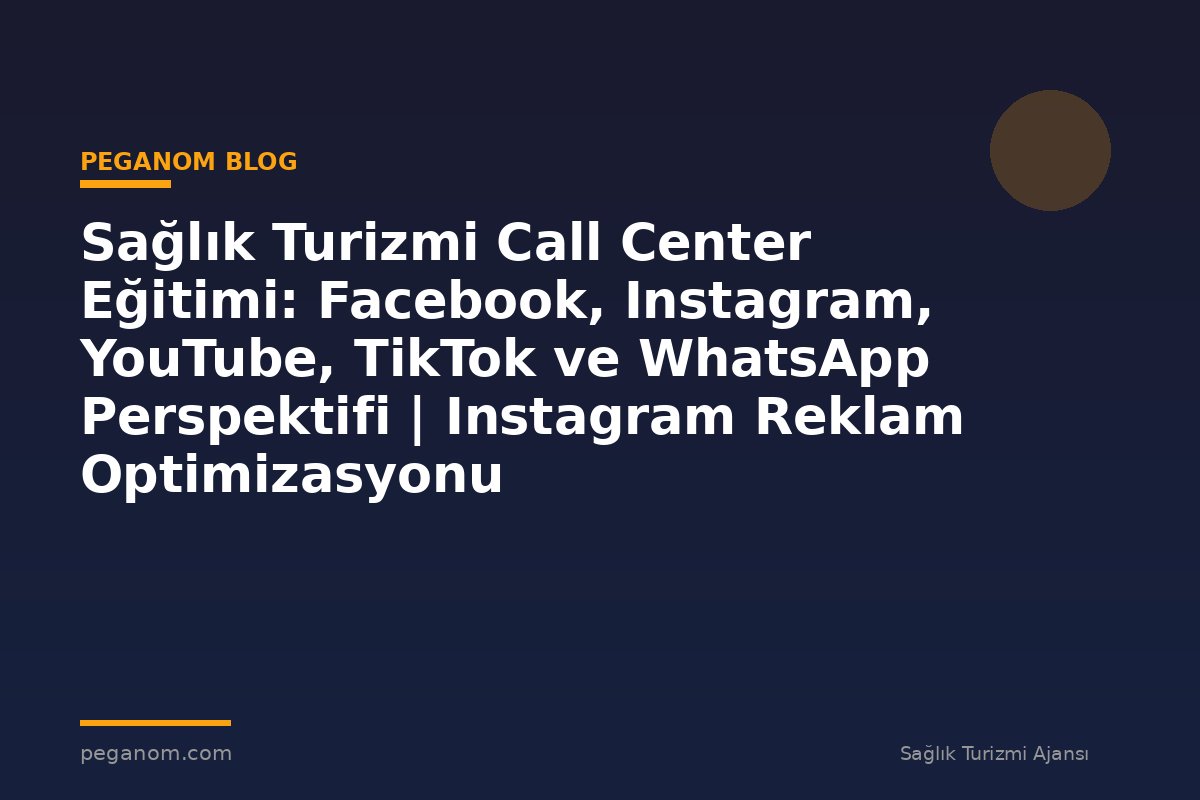 Sağlık Turizmi Call Center Eğitimi: Facebook, Instagram, YouTube, TikTok ve WhatsApp Perspektifi | Instagram Reklam Optimizasyonu