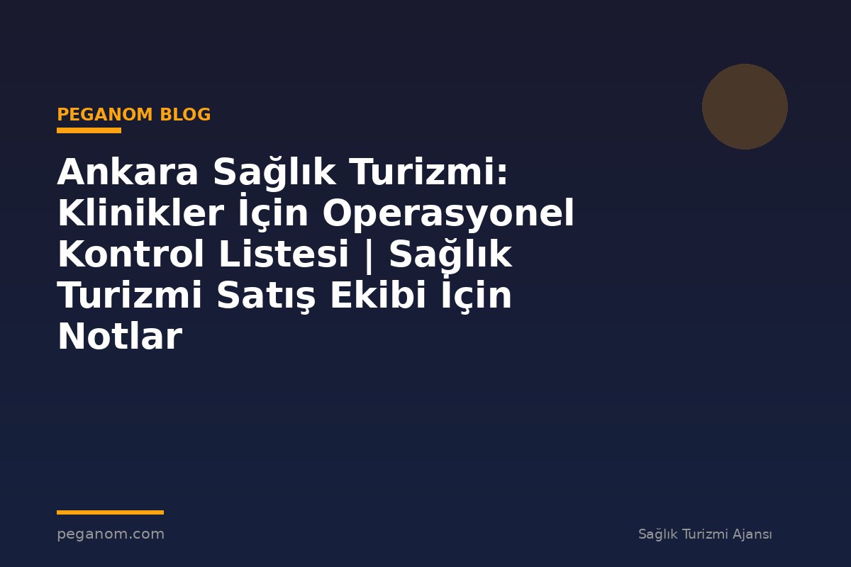 Ankara Sağlık Turizmi: Klinikler İçin Operasyonel Kontrol Listesi | Sağlık Turizmi Satış Ekibi İçin Notlar