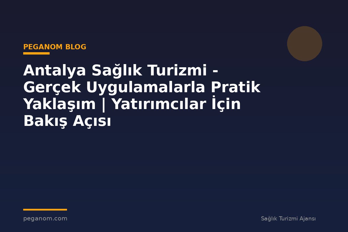 Antalya Sağlık Turizmi - Gerçek Uygulamalarla Pratik Yaklaşım | Yatırımcılar İçin Bakış Açısı