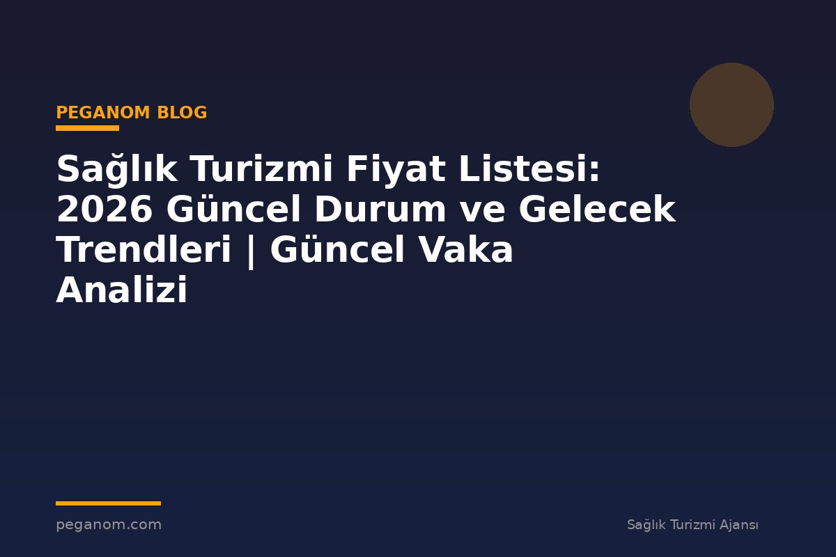 Sağlık Turizmi Fiyat Listesi: 2026 Güncel Durum ve Gelecek Trendleri | Güncel Vaka Analizi