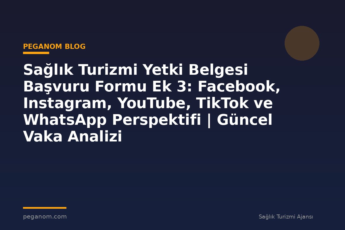 Sağlık Turizmi Yetki Belgesi Başvuru Formu Ek 3: Facebook, Instagram, YouTube, TikTok ve WhatsApp Perspektifi | Güncel Vaka Analizi