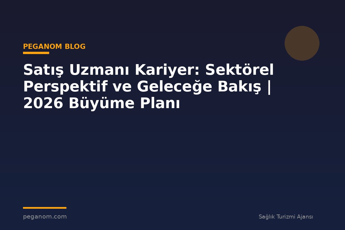 Satış Uzmanı Kariyer: Sektörel Perspektif ve Geleceğe Bakış | 2026 Büyüme Planı