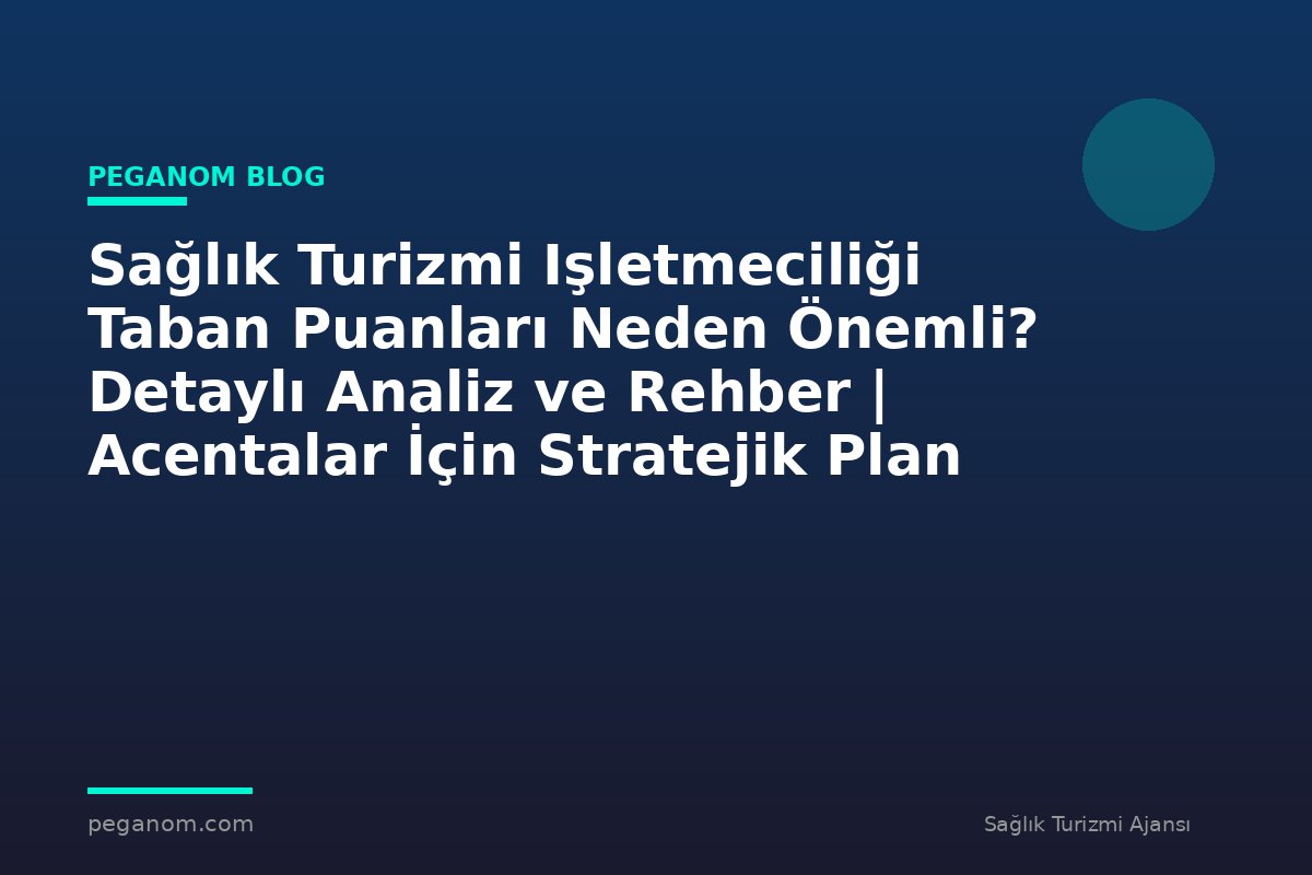 Sağlık Turizmi Işletmeciliği Taban Puanları Neden Önemli? Detaylı Analiz ve Rehber | Acentalar İçin Stratejik Plan