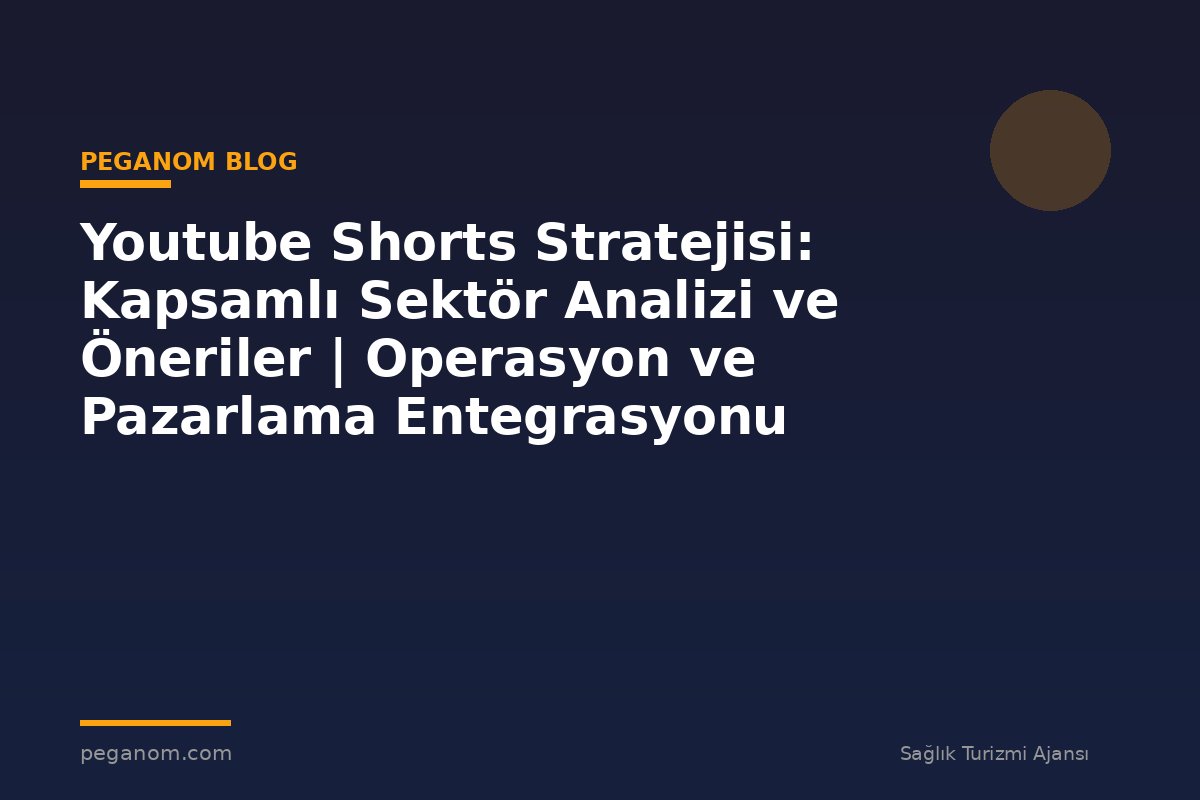 Youtube Shorts Stratejisi: Kapsamlı Sektör Analizi ve Öneriler | Operasyon ve Pazarlama Entegrasyonu