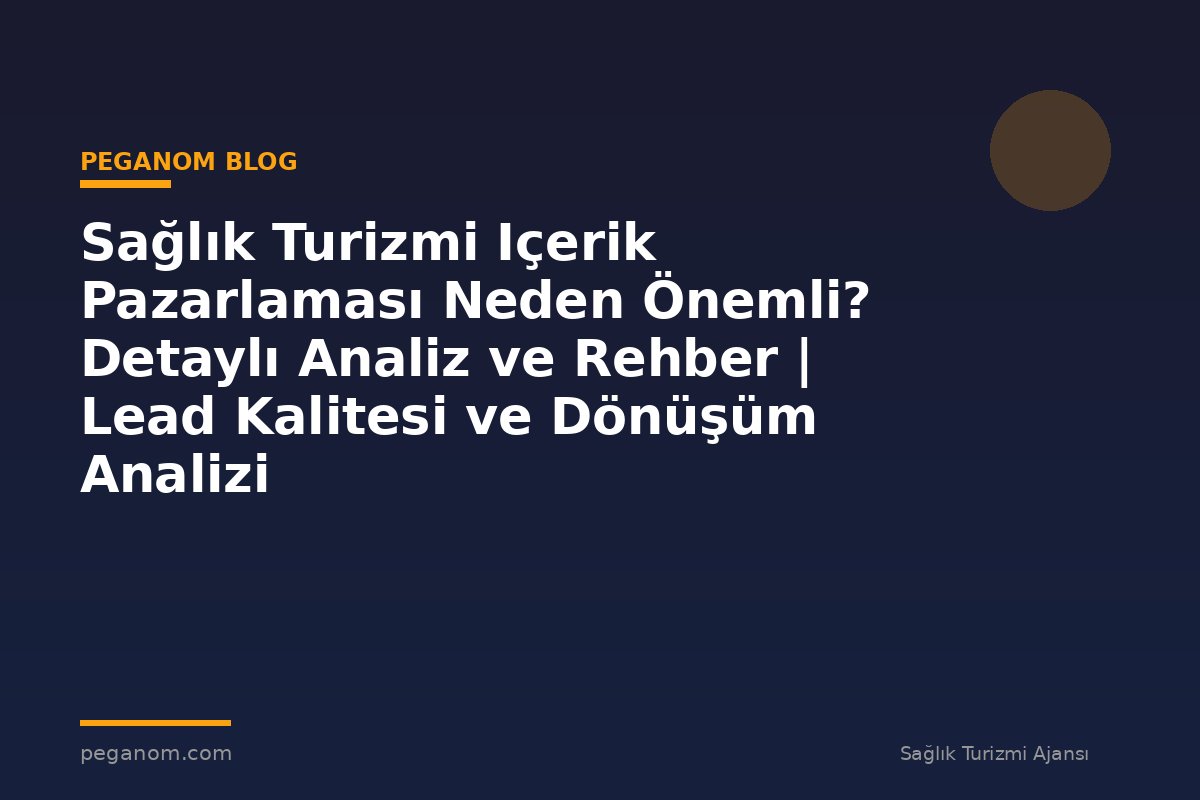Sağlık Turizmi Içerik Pazarlaması Neden Önemli? Detaylı Analiz ve Rehber | Lead Kalitesi ve Dönüşüm Analizi