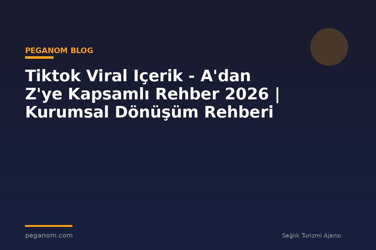 Tiktok Viral Içerik - A'dan Z'ye Kapsamlı Rehber 2026 | Kurumsal Dönüşüm Rehberi