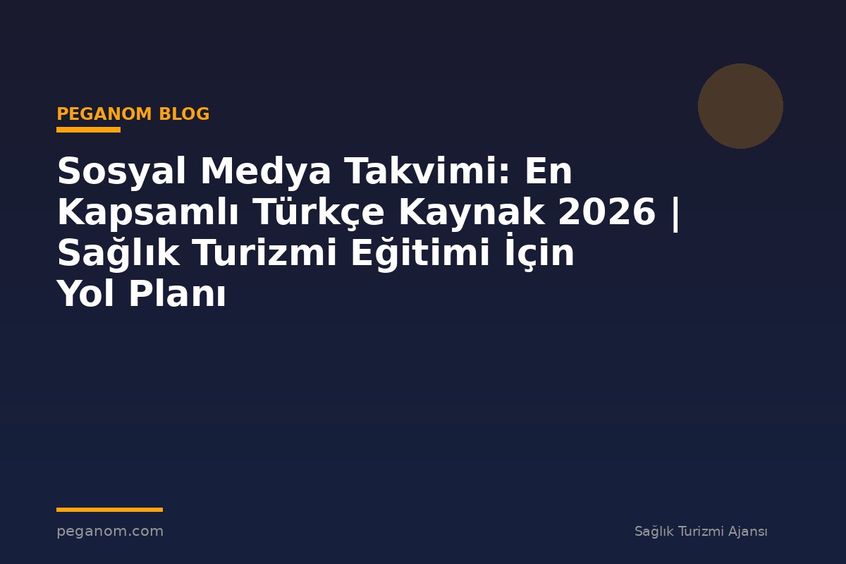 Sosyal Medya Takvimi: En Kapsamlı Türkçe Kaynak 2026 | Sağlık Turizmi Eğitimi İçin Yol Planı