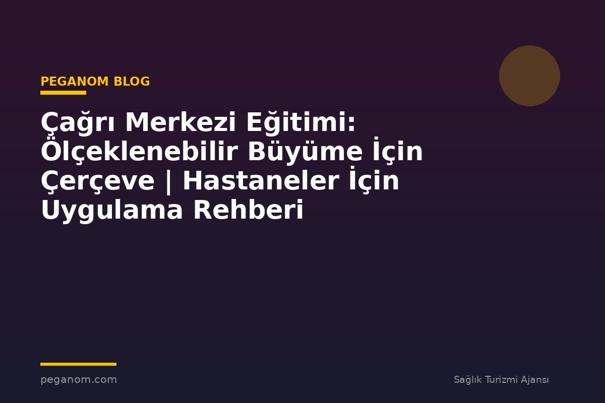 Çağrı Merkezi Eğitimi: Ölçeklenebilir Büyüme İçin Çerçeve | Hastaneler İçin Uygulama Rehberi