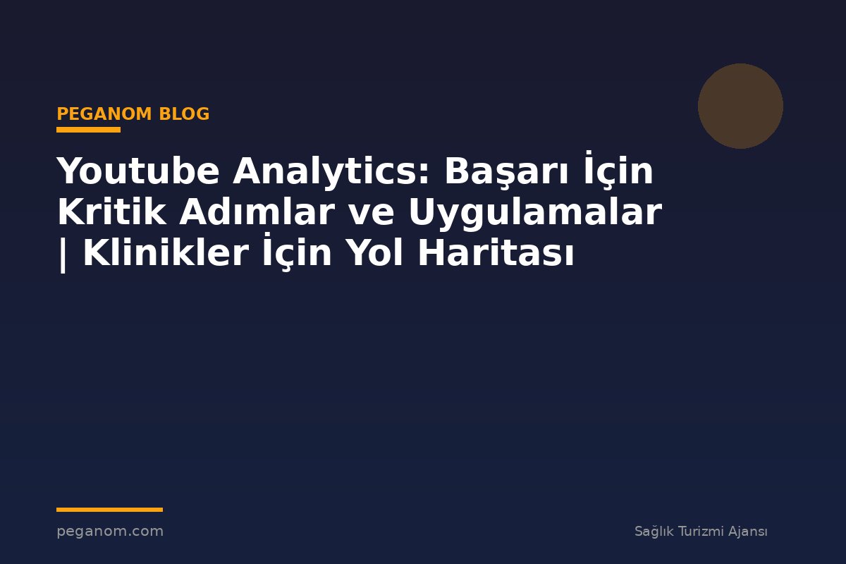 Youtube Analytics: Başarı İçin Kritik Adımlar ve Uygulamalar | Klinikler İçin Yol Haritası