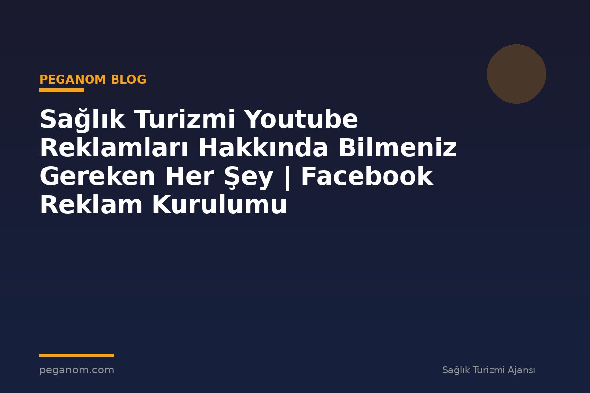 Sağlık Turizmi Youtube Reklamları Hakkında Bilmeniz Gereken Her Şey | Facebook Reklam Kurulumu