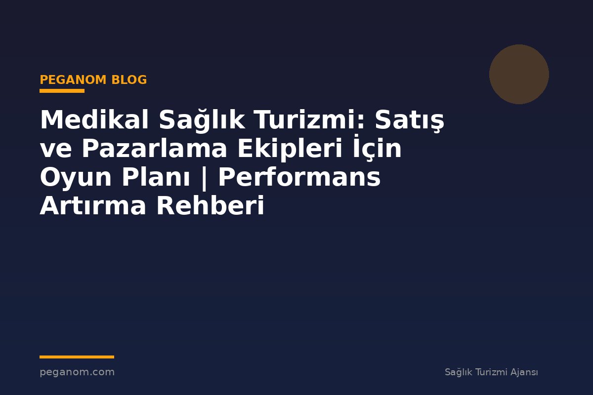 Medikal Sağlık Turizmi: Satış ve Pazarlama Ekipleri İçin Oyun Planı | Performans Artırma Rehberi