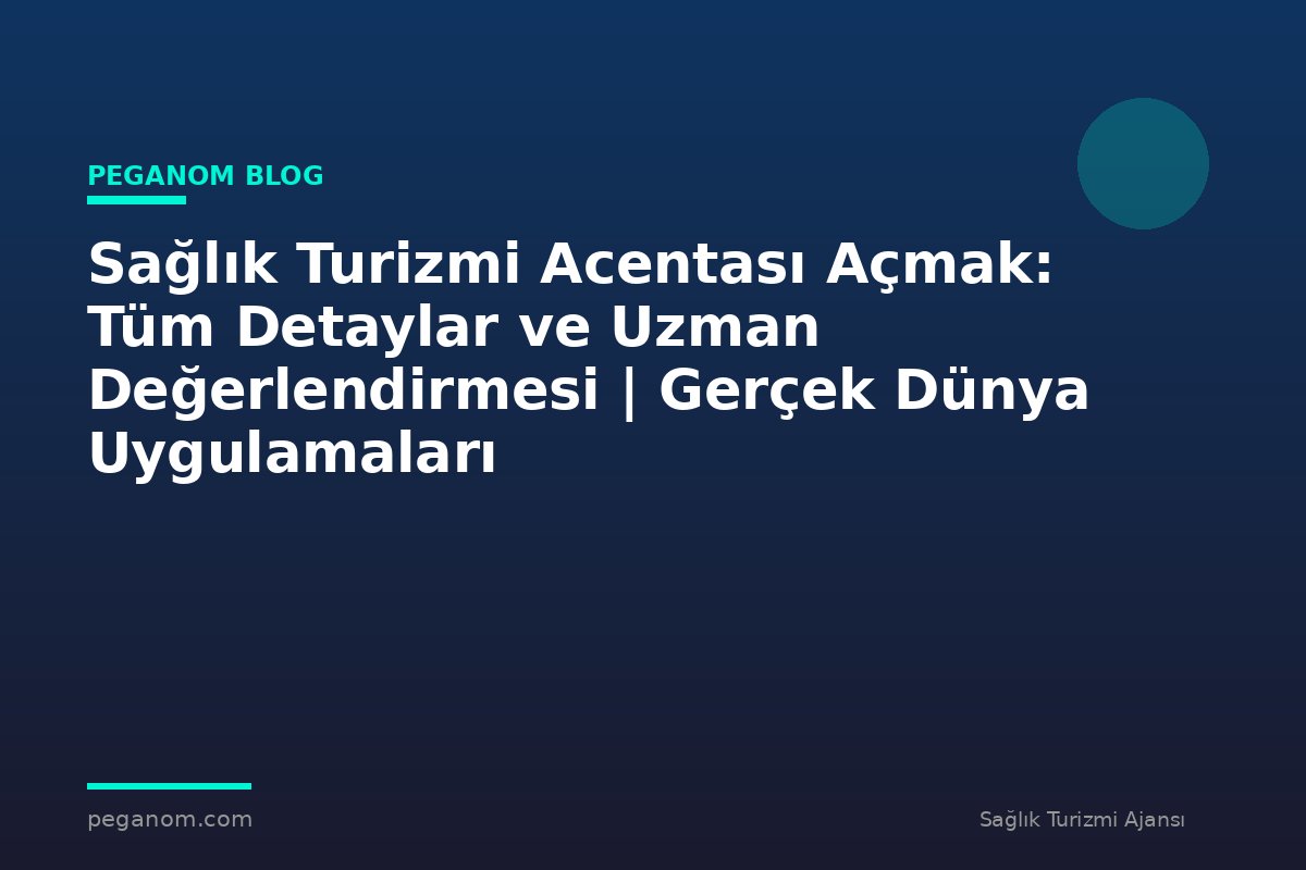 Sağlık Turizmi Acentası Açmak: Tüm Detaylar ve Uzman Değerlendirmesi | Gerçek Dünya Uygulamaları