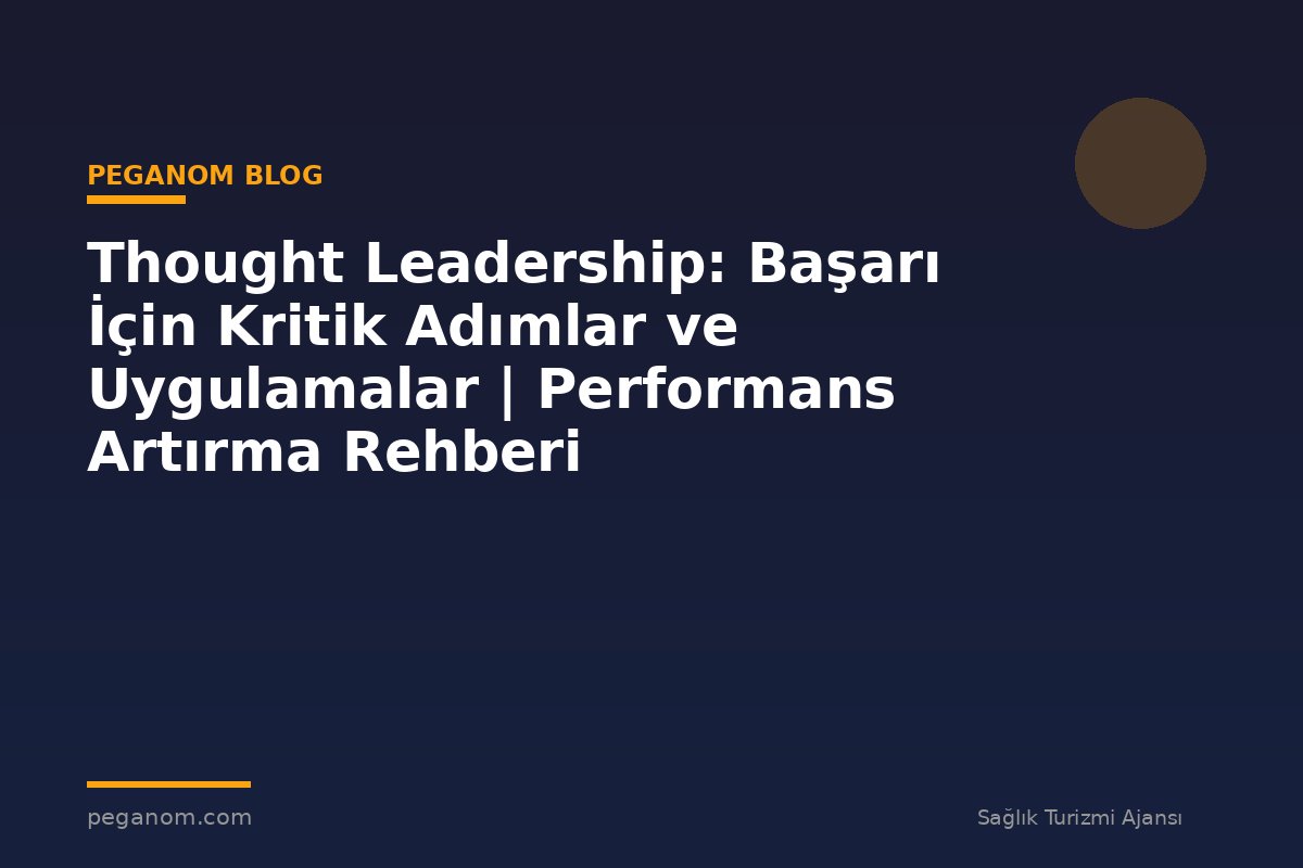 Thought Leadership: Başarı İçin Kritik Adımlar ve Uygulamalar | Performans Artırma Rehberi