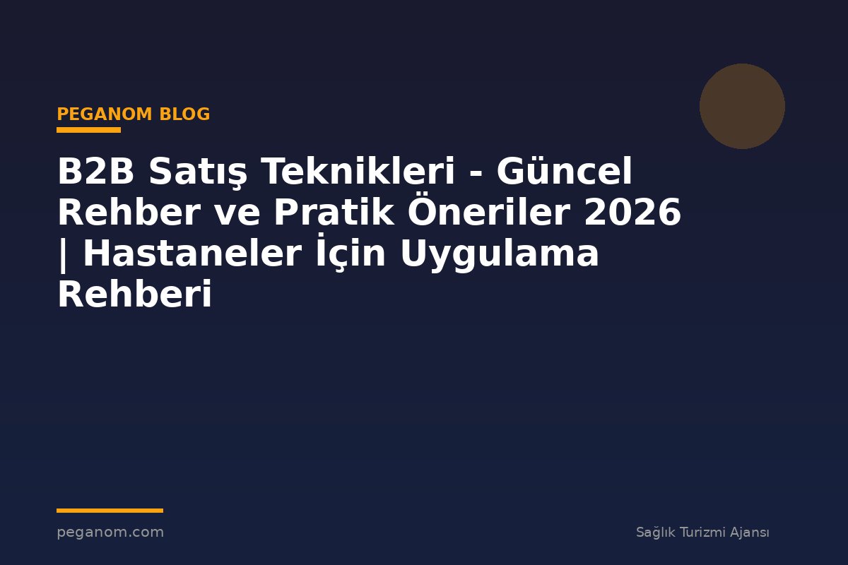 B2B Satış Teknikleri - Güncel Rehber ve Pratik Öneriler 2026 | Hastaneler İçin Uygulama Rehberi
