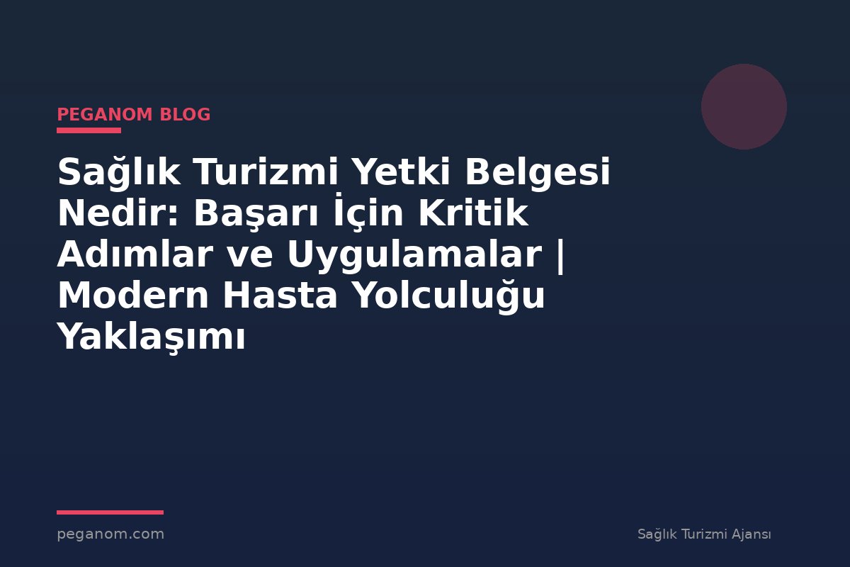 Sağlık Turizmi Yetki Belgesi Nedir: Başarı İçin Kritik Adımlar ve Uygulamalar | Modern Hasta Yolculuğu Yaklaşımı