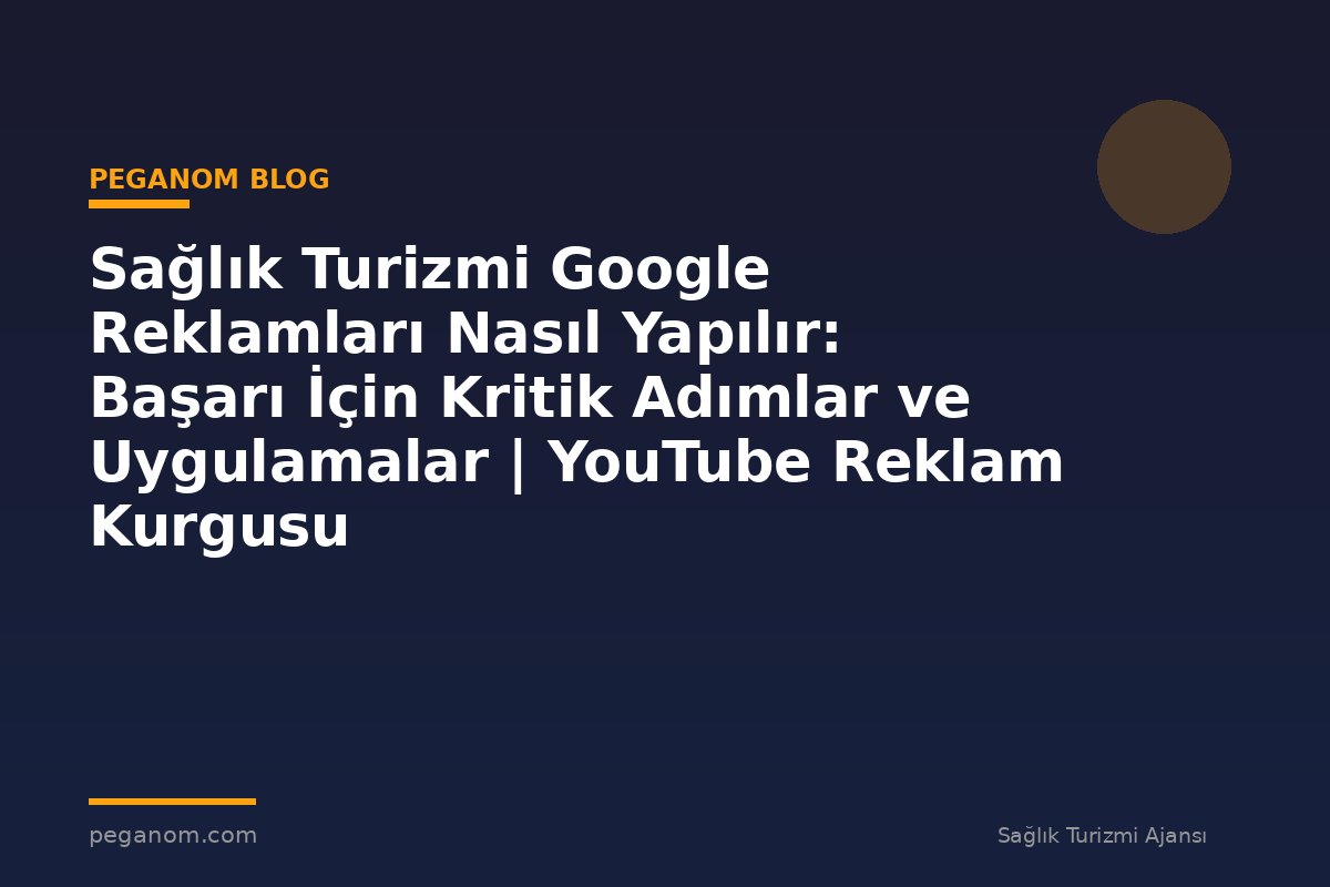 Sağlık Turizmi Google Reklamları Nasıl Yapılır: Başarı İçin Kritik Adımlar ve Uygulamalar | YouTube Reklam Kurgusu