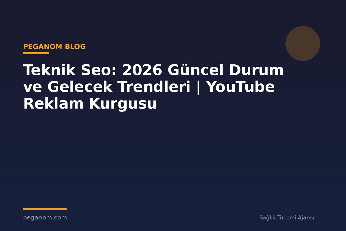 Teknik Seo: 2026 Güncel Durum ve Gelecek Trendleri | YouTube Reklam Kurgusu