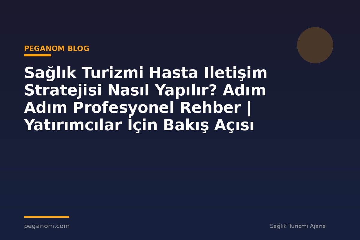 Sağlık Turizmi Hasta Iletişim Stratejisi Nasıl Yapılır? Adım Adım Profesyonel Rehber | Yatırımcılar İçin Bakış Açısı