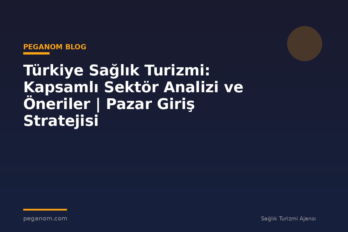 Türkiye Sağlık Turizmi: Kapsamlı Sektör Analizi ve Öneriler | Pazar Giriş Stratejisi