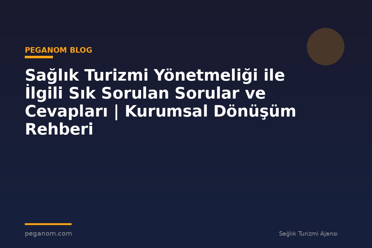 Sağlık Turizmi Yönetmeliği ile İlgili Sık Sorulan Sorular ve Cevapları | Kurumsal Dönüşüm Rehberi