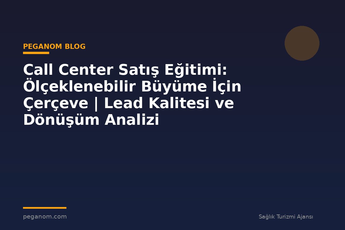 Call Center Satış Eğitimi: Ölçeklenebilir Büyüme İçin Çerçeve | Lead Kalitesi ve Dönüşüm Analizi