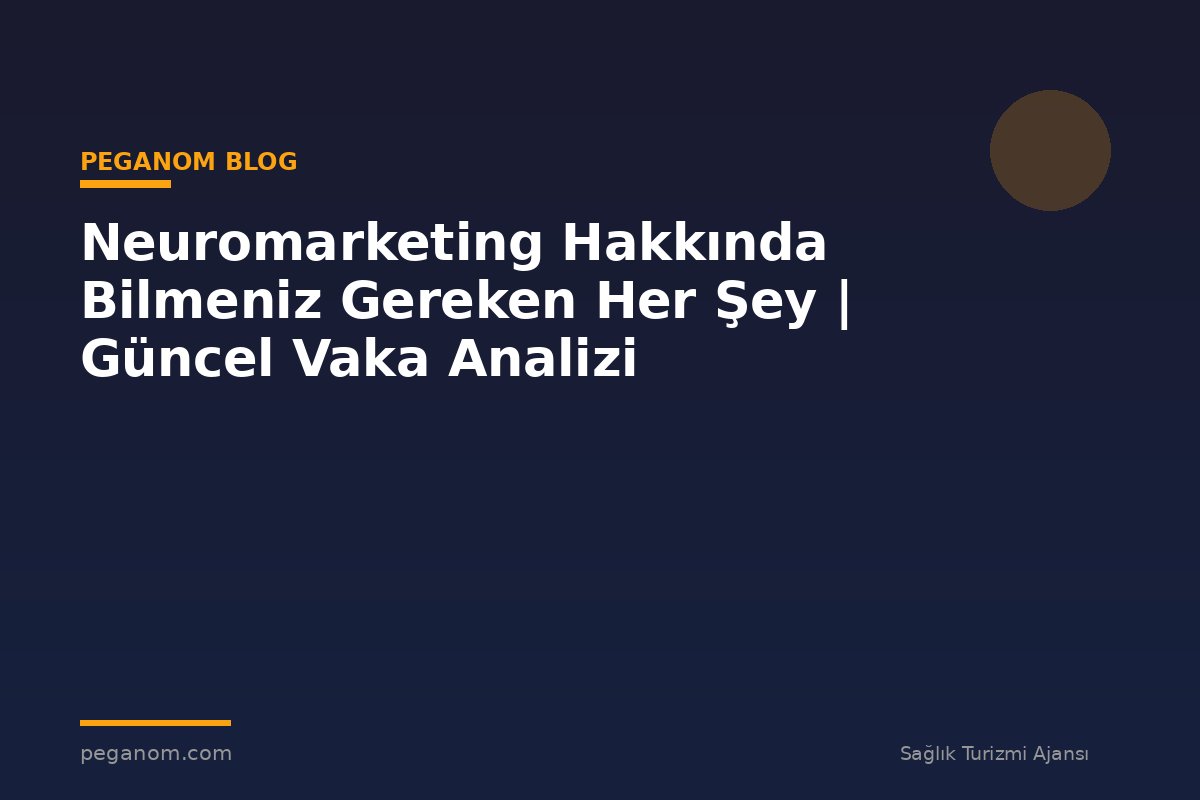 Neuromarketing Hakkında Bilmeniz Gereken Her Şey | Güncel Vaka Analizi