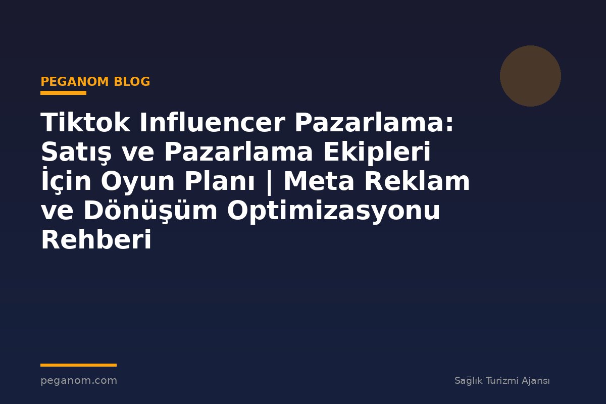 Tiktok Influencer Pazarlama: Satış ve Pazarlama Ekipleri İçin Oyun Planı | Meta Reklam ve Dönüşüm Optimizasyonu Rehberi