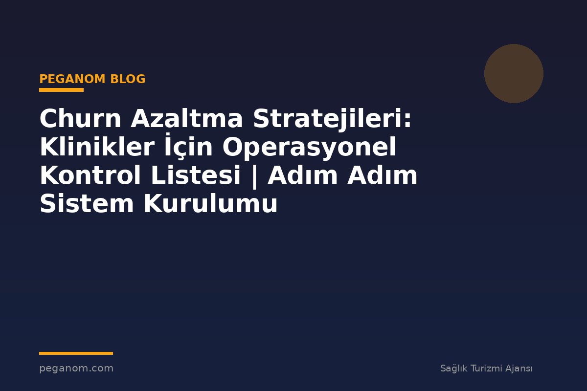 Churn Azaltma Stratejileri: Klinikler İçin Operasyonel Kontrol Listesi | Adım Adım Sistem Kurulumu