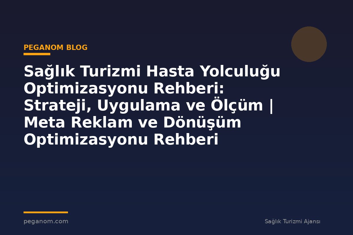 Sağlık Turizmi Hasta Yolculuğu Optimizasyonu Rehberi: Strateji, Uygulama ve Ölçüm | Meta Reklam ve Dönüşüm Optimizasyonu Rehberi