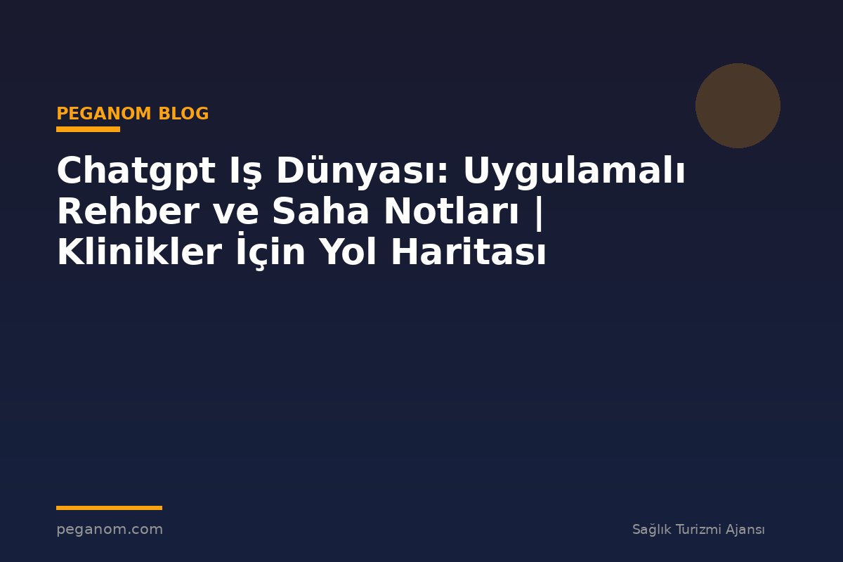 Chatgpt Iş Dünyası: Uygulamalı Rehber ve Saha Notları | Klinikler İçin Yol Haritası