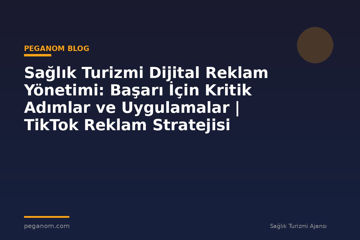 Sağlık Turizmi Dijital Reklam Yönetimi: Başarı İçin Kritik Adımlar ve Uygulamalar | TikTok Reklam Stratejisi